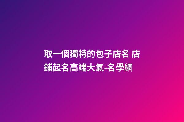 取一個獨特的包子店名 店鋪起名高端大氣-名學網-第1張-店鋪起名-玄機派
